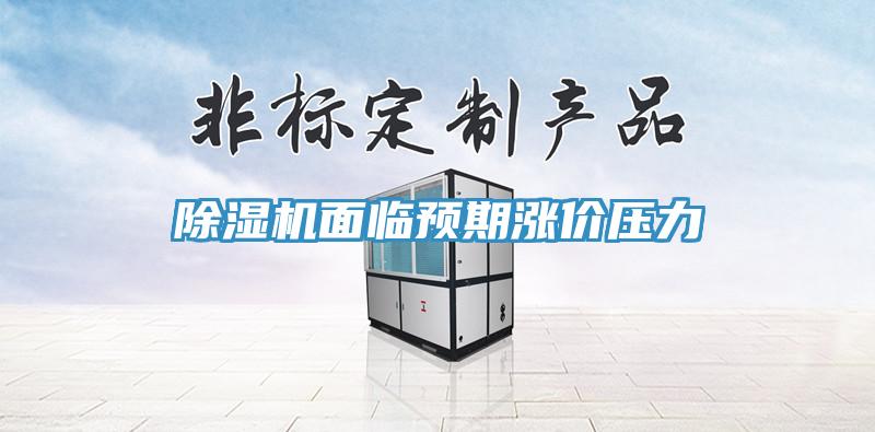 除濕機面臨預期漲價壓力