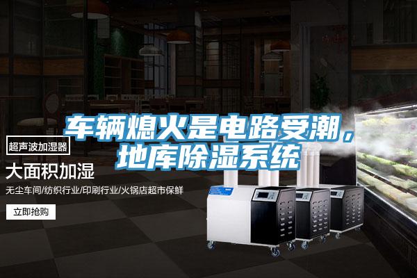 車輛熄火是電路受潮，地庫除濕系統