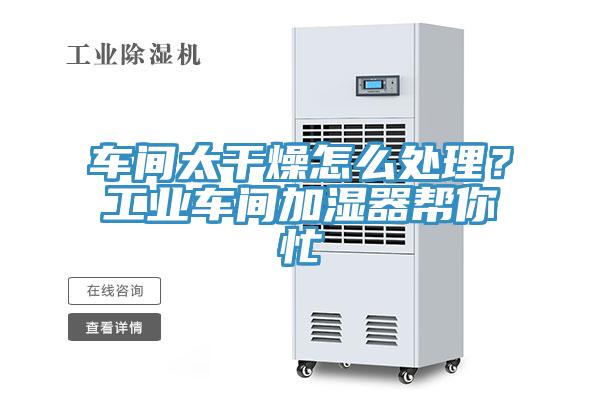 車間太干燥怎么處理？工業車間加濕器幫你忙
