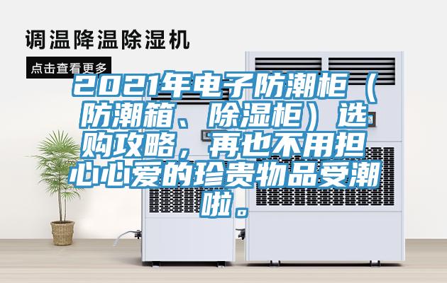 2021年電子防潮柜（防潮箱、除濕柜）選購攻略，再也不用擔心心愛的珍貴物品受潮啦。