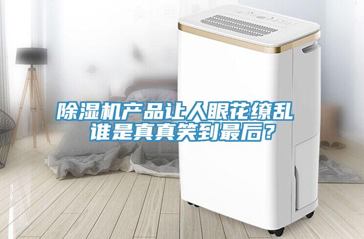除濕機產(chǎn)品讓人眼花繚亂 誰是真真笑到最后？