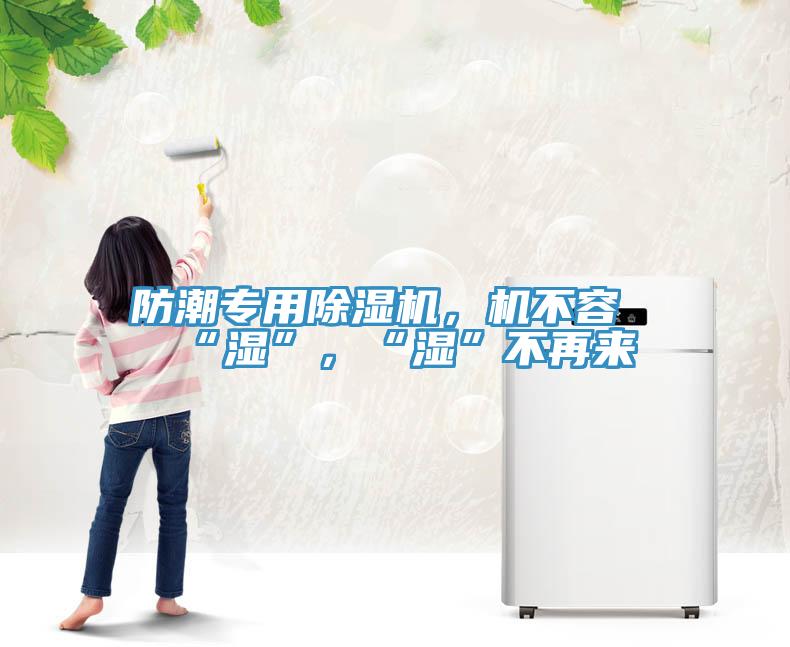 防潮專用除濕機(jī)，機(jī)不容“濕”，“濕”不再來