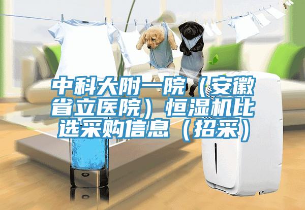 中科大附一院（安徽省立醫(yī)院）恒濕機(jī)比選采購(gòu)信息（招采）
