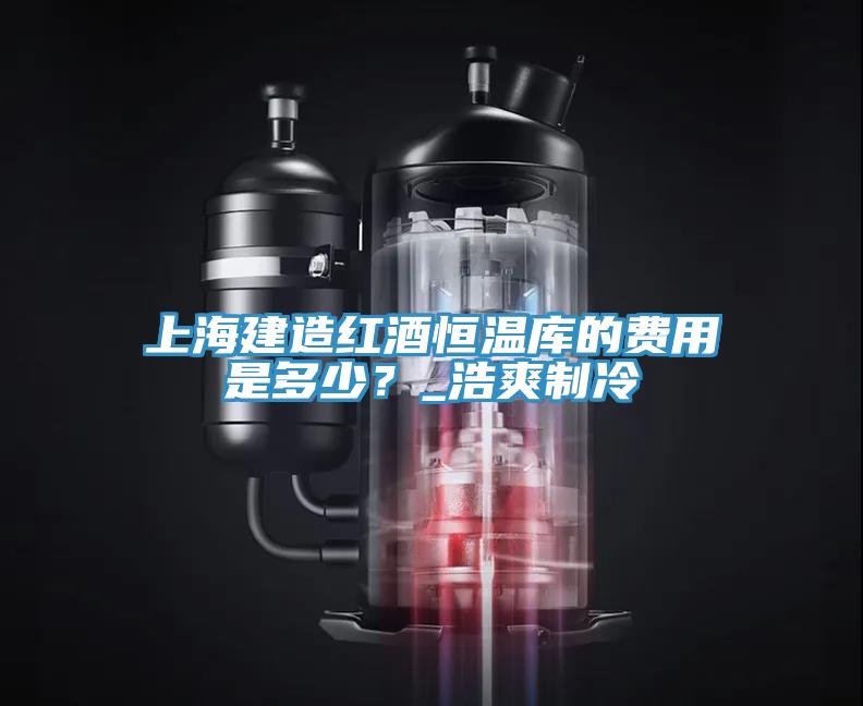 上海建造紅酒恒溫庫的費用是多少？_浩爽制冷