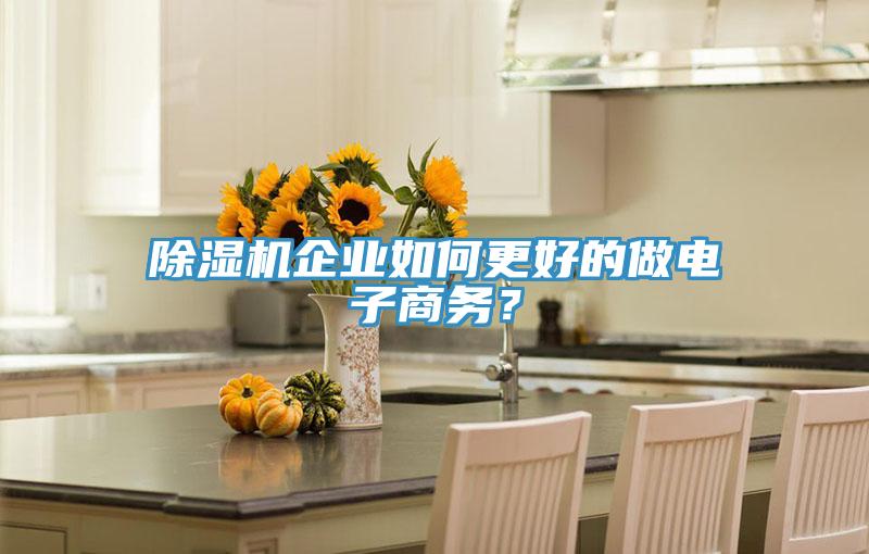 除濕機企業(yè)如何更好的做電子商務(wù)？