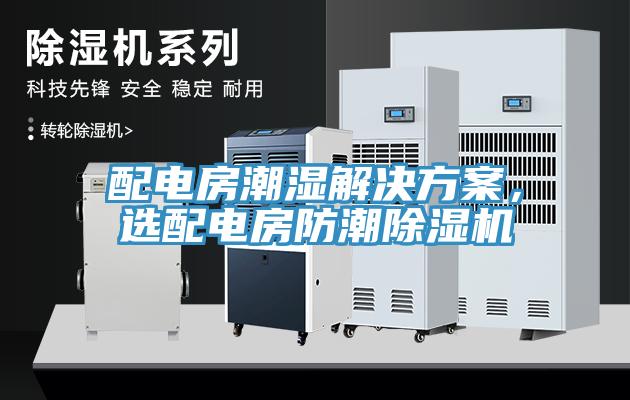 配電房潮濕解決方案，選配電房防潮除濕機