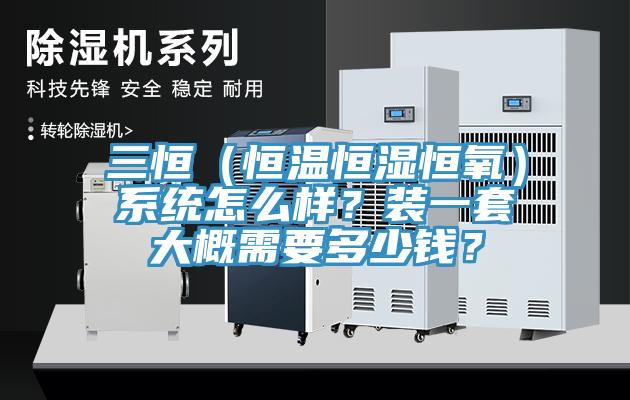 三恒（恒溫恒濕恒氧）系統怎么樣？裝一套大概需要多少錢？