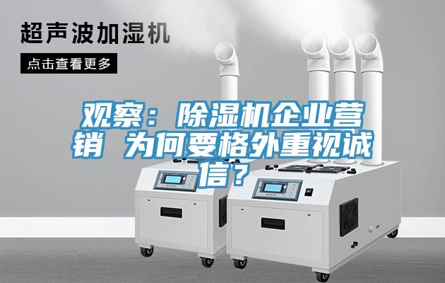 觀察：除濕機(jī)企業(yè)營(yíng)銷(xiāo) 為何要格外重視誠(chéng)信？