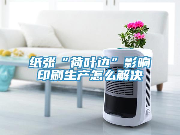 紙張“荷葉邊”影響印刷生產怎么解決