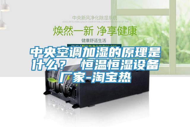 中央空調加濕的原理是什么？ 恒溫恒濕設備廠家-淘寶熱