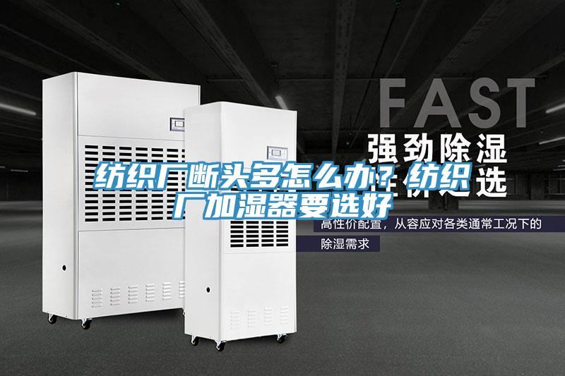 紡織廠斷頭多怎么辦？紡織廠加濕器要選好