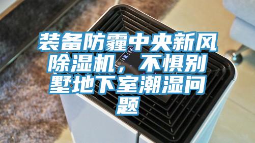 裝備防霾中央新風除濕機，不懼別墅地下室潮濕問題