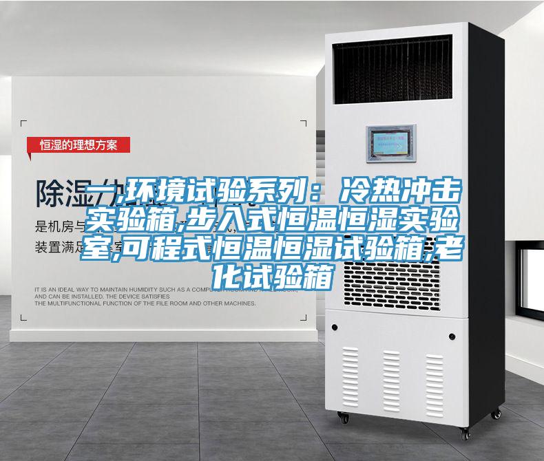 一,環境試驗系列：冷熱沖擊實驗箱,步入式恒溫恒濕實驗室,可程式恒溫恒濕試驗箱,老化試驗箱