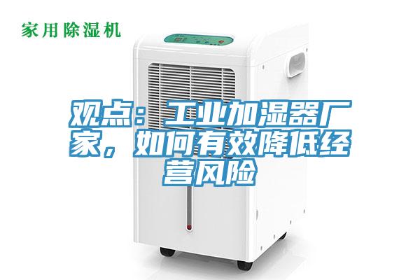 觀點：工業加濕器廠家，如何有效降低經營風險