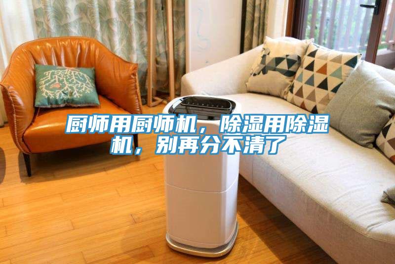 廚師用廚師機，除濕用除濕機，別再分不清了