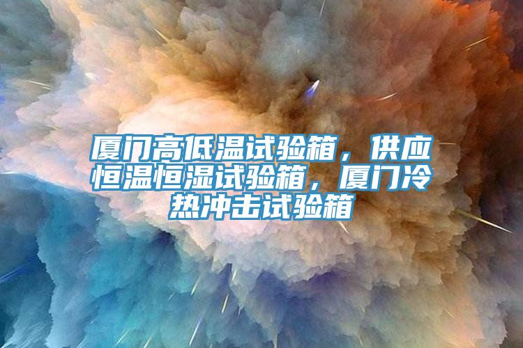 廈門高低溫試驗箱，供應恒溫恒濕試驗箱，廈門冷熱沖擊試驗箱