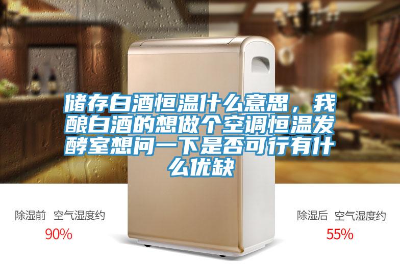 儲存白酒恒溫什么意思，我釀白酒的想做個空調恒溫發酵室想問一下是否可行有什么優缺