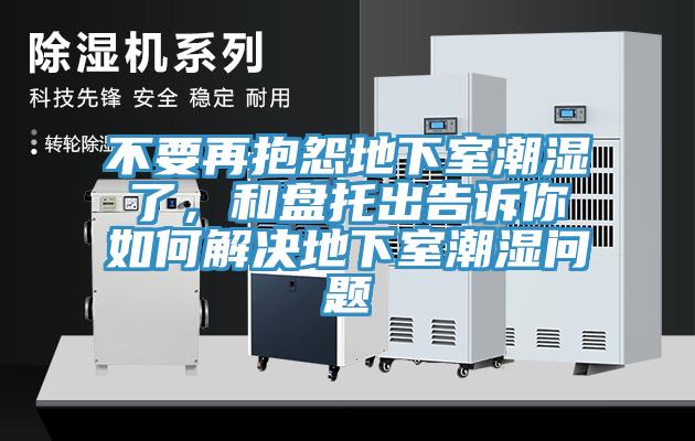 不要再抱怨地下室潮濕了，和盤托出告訴你如何解決地下室潮濕問題