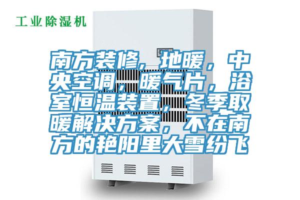 南方裝修, 地暖，中央空調(diào)，暖氣片，浴室恒溫裝置，冬季取暖解決方案，不在南方的艷陽里大雪紛飛
