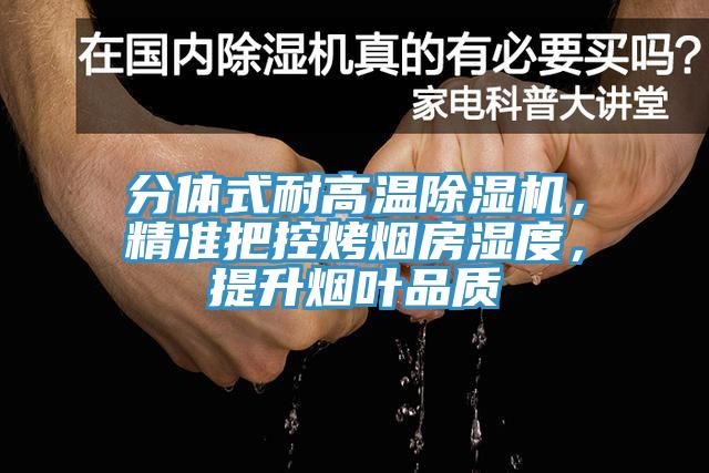 分體式耐高溫除濕機(jī)，精準(zhǔn)把控烤煙房濕度，提升煙葉品質(zhì)