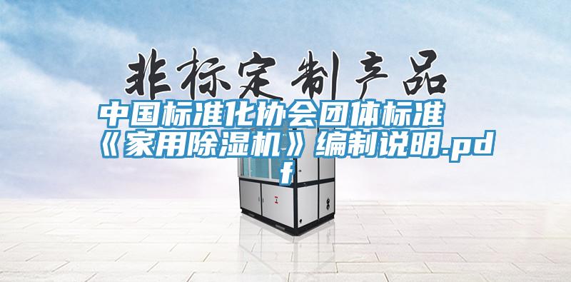 中國(guó)標(biāo)準(zhǔn)化協(xié)會(huì)團(tuán)體標(biāo)準(zhǔn)《家用除濕機(jī)》編制說明.pdf