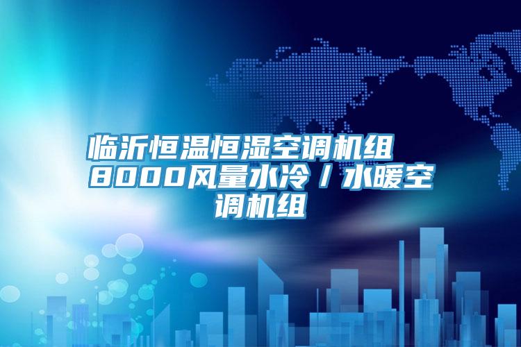 臨沂恒溫恒濕空調(diào)機組  8000風量水冷／水暖空調(diào)機組
