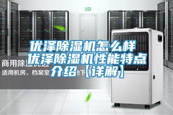 優(yōu)澤除濕機(jī)怎么樣 優(yōu)澤除濕機(jī)性能特點介紹【詳解】