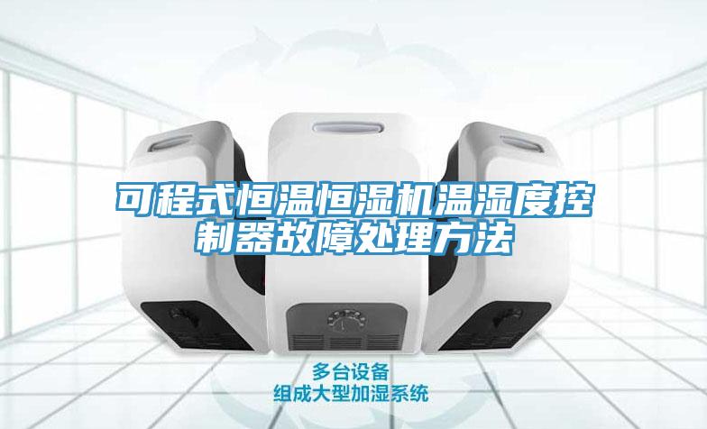 可程式恒溫恒濕機溫濕度控制器故障處理方法