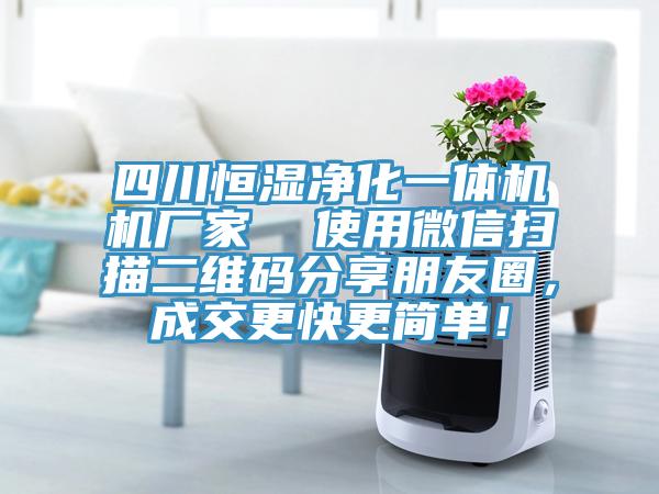 四川恒濕凈化一體機(jī)機(jī)廠家  使用微信掃描二維碼分享朋友圈，成交更快更簡(jiǎn)單！