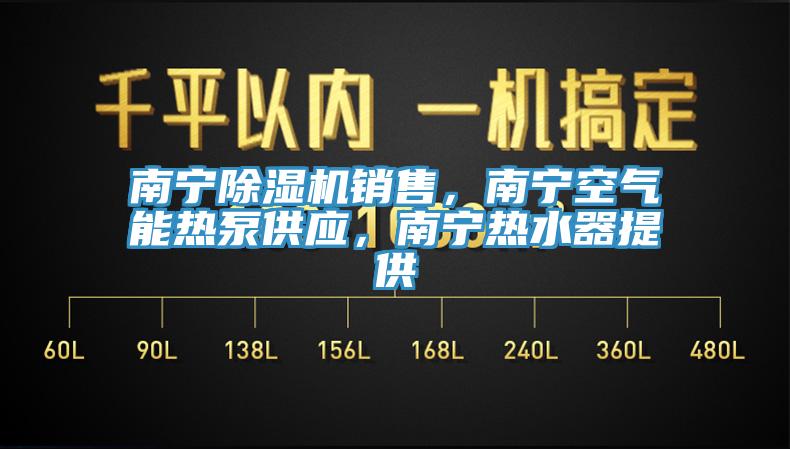南寧除濕機銷售，南寧空氣能熱泵供應，南寧熱水器提供