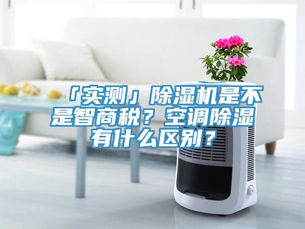 「實測」除濕機是不是智商稅？空調除濕有什么區別？