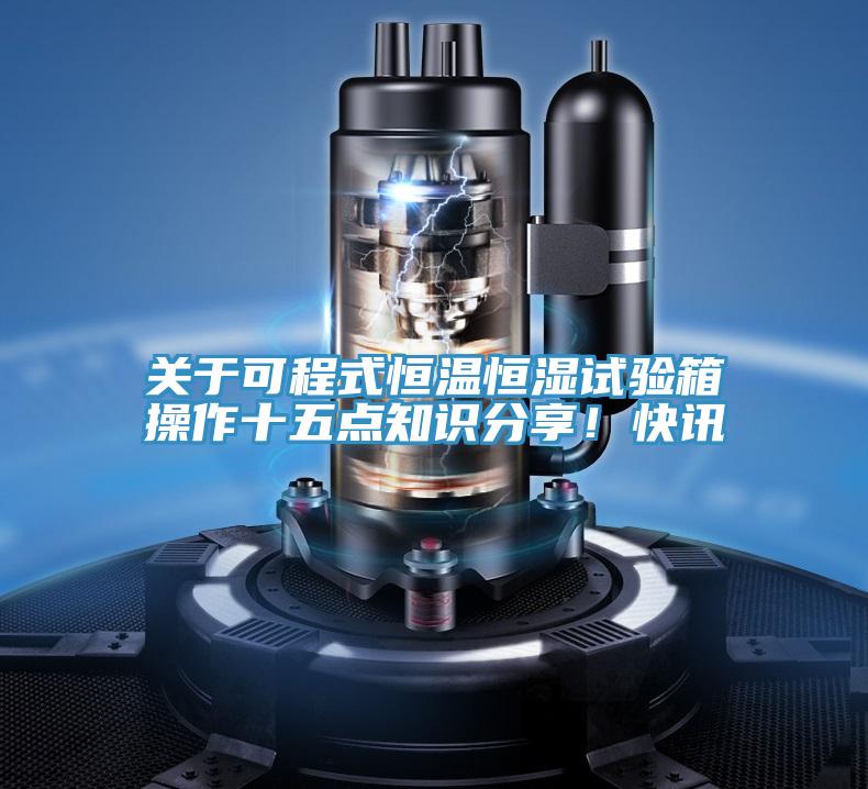 關于可程式恒溫恒濕試驗箱操作十五點知識分享！快訊