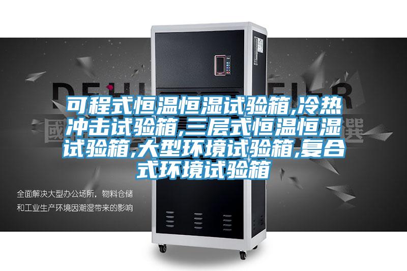 可程式恒溫恒濕試驗箱,冷熱沖擊試驗箱,三層式恒溫恒濕試驗箱,大型環境試驗箱,復合式環境試驗箱