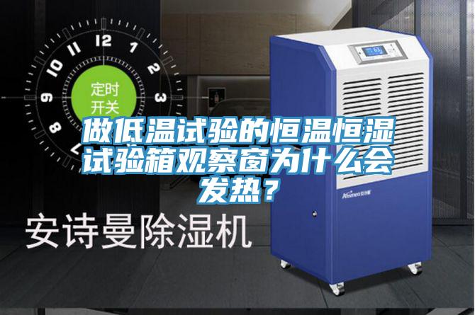 做低溫試驗的恒溫恒濕試驗箱觀察窗為什么會發熱？