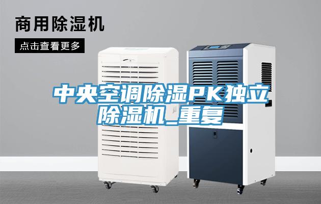 中央空調(diào)除濕PK獨立除濕機_重復