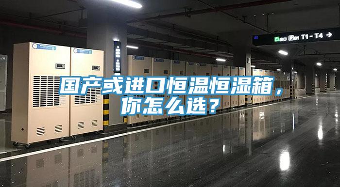 國產或進口恒溫恒濕箱，你怎么選？