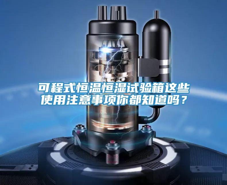 可程式恒溫恒濕試驗箱這些使用注意事項你都知道嗎？