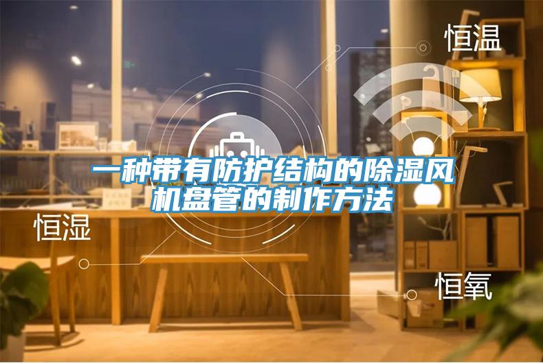 一種帶有防護結構的除濕風機盤管的制作方法