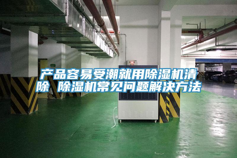 產品容易受潮就用除濕機清除 除濕機常見問題解決方法