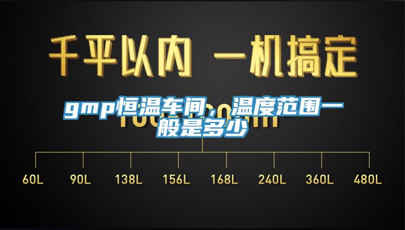 gmp恒溫車間，溫度范圍一般是多少