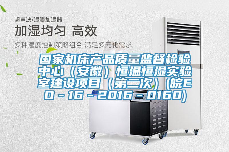 國家機床產品質量監督檢驗中心（安徽）恒溫恒濕實驗室建設項目（第二次）(皖EO－16－2016－0160)