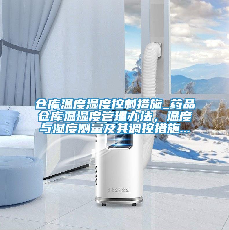 倉庫溫度濕度控制措施_藥品倉庫溫濕度管理辦法，溫度與濕度測量及其調控措施...