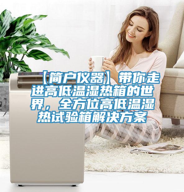 【簡戶儀器】帶你走進(jìn)高低溫濕熱箱的世界，全方位高低溫濕熱試驗(yàn)箱解決方案