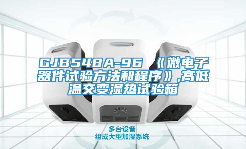 GJB548A-96 《微電子器件試驗方法和程序》,高低溫交變濕熱試驗箱