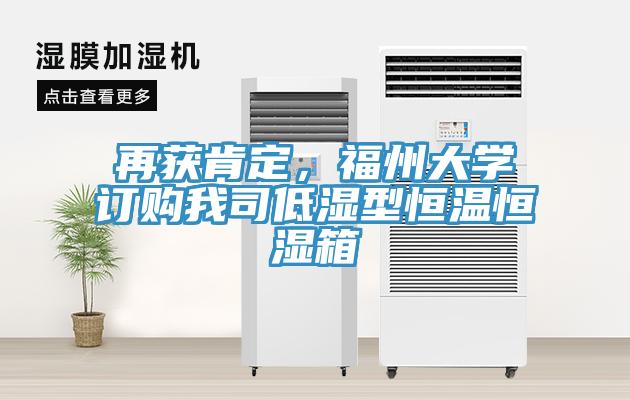 再獲肯定，福州大學(xué)訂購我司低濕型恒溫恒濕箱