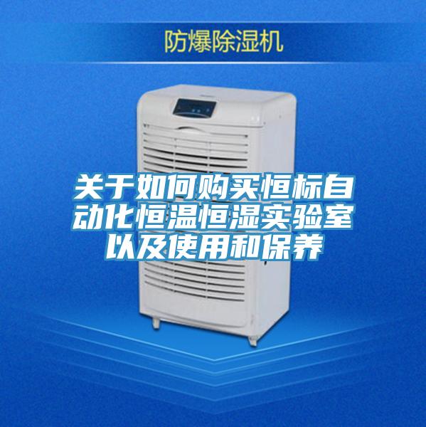 關于如何購買恒標自動化恒溫恒濕實驗室以及使用和保養