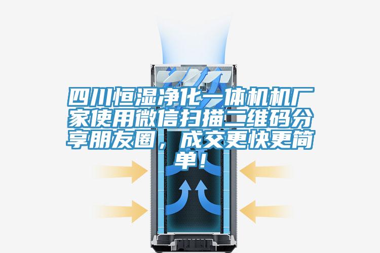四川恒濕凈化一體機(jī)機(jī)廠家使用微信掃描二維碼分享朋友圈，成交更快更簡(jiǎn)單！