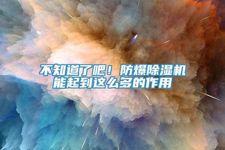 不知道了吧！防爆除濕機能起到這么多的作用