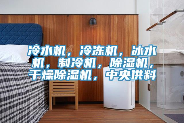 冷水機，冷凍機，冰水機，制冷機，除濕機，干燥除濕機，中央供料