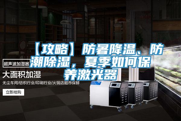 【攻略】防暑降溫、防潮除濕，夏季如何保養(yǎng)激光器